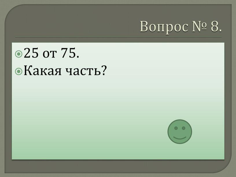 Вопрос № 8. 25 от 75. Какая часть?