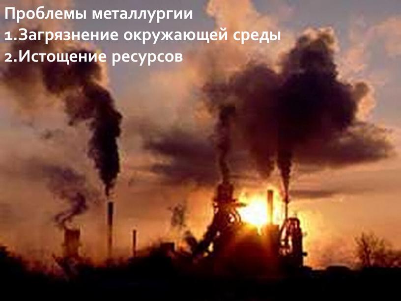 Проблемы металлургии 1.Загрязнение окружающей среды 2
