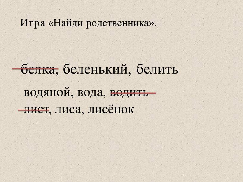 Игра «Найди родственника». белка, беленький, белить водяной, вода, водить лист, лиса, лисёнок