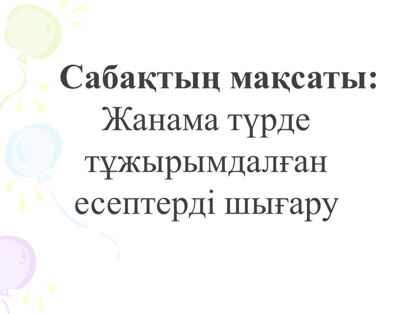 Сабақтың мақсаты: Жанама түрде тұжырымдалған есептерді шығару