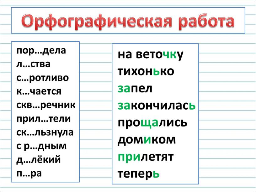 Орфографическая работа пор…дела л…ства с…ротливо к…чается скв…речник прил…тели ск…льзнула с р…дным д…лёкий п…ра на веточку тихонько запел закончилась прощались домиком прилетят теперь