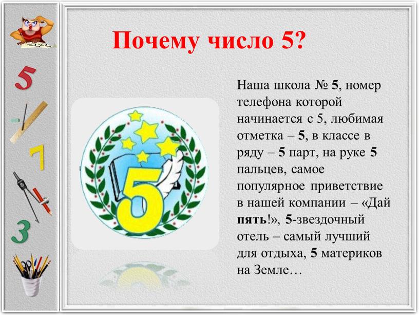 Почему число 5? Наша школа № 5 , номер телефона которой начинается с 5, любимая отметка – 5 , в классе в ряду – 5…