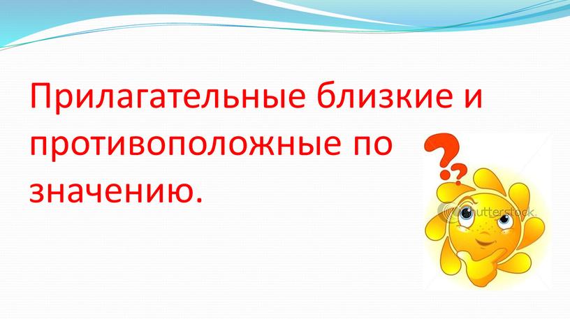 Прилагательные близкие и противоположные по значению