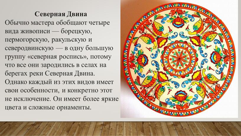 Северная Двина Обычно мастера обобщают четыре вида живописи — борецкую, пермогорскую, ракульскую и северодвинскую — в одну большую группу «северная роспись», потому что все они…