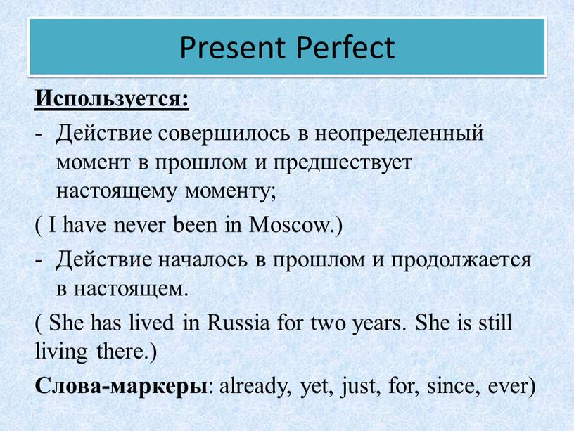 Present Perfect Используется: Действие совершилось в неопределенный момент в прошлом и предшествует настоящему моменту; (