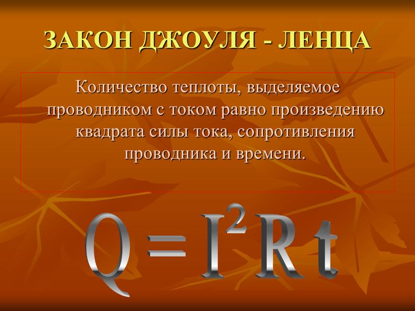 ЗАКОН ДЖОУЛЯ - ЛЕНЦА Количество теплоты, выделяемое проводником с током равно произведению квадрата силы тока, сопротивления проводника и времени