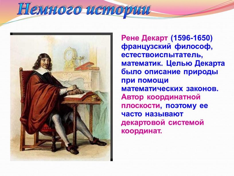 Немного истории Рене Декарт (1596-1650) французский философ, естествоиспытатель, математик