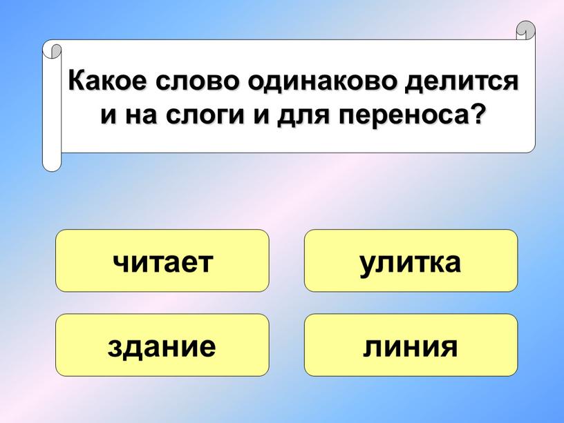 Какое слово одинаково делится и на слоги и для переноса? читает здание линия улитка