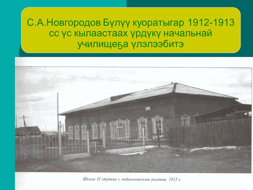 С.А.Новгородов Бүлүү куоратыгар 1912-1913 сс үс кылаастаах үрдүкү начальнай училищеҕа үлэлээбитэ