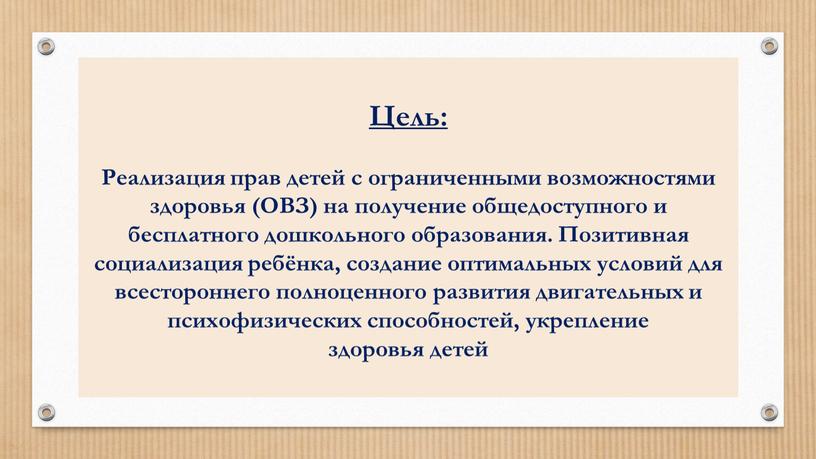 Цель: Реализация прав детей с ограниченными возможностями здоровья (ОВЗ) на получение общедоступного и бесплатного дошкольного образования