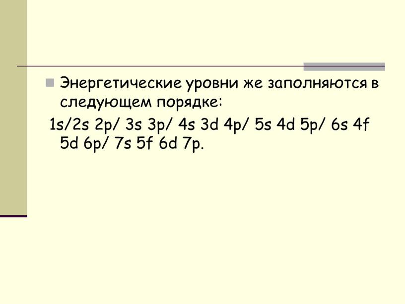 Энергетические уровни же заполняются в следующем порядке: 1s/2s 2p/ 3s 3p/ 4s 3d 4p/ 5s 4d 5p/ 6s 4f 5d 6p/ 7s 5f 6d 7p