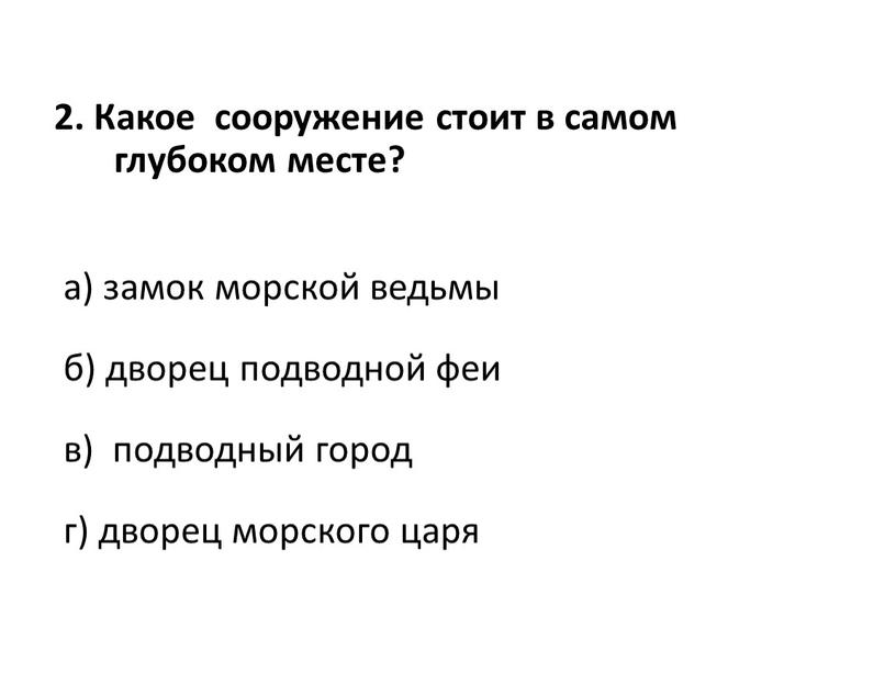 Какое сооружение стоит в самом глубоком месте? а) замок морской ведьмы б) дворец подводной феи в) подводный город г) дворец морского царя