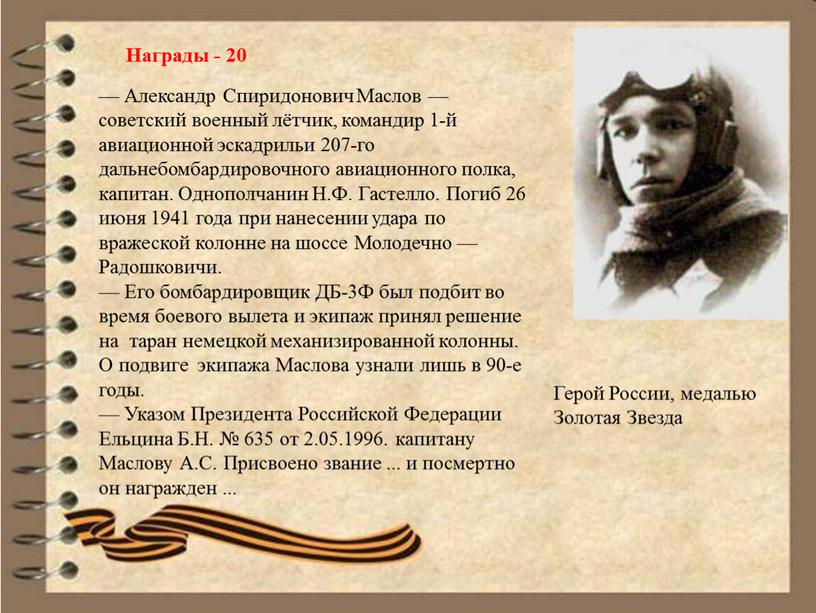 Александр Спиридонович Маслов — советский военный лётчик, командир 1-й авиационной эскадрильи 207-го дальнебомбардировочного авиационного полка, капитан