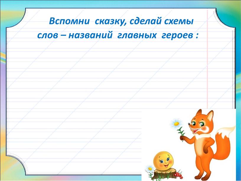 Вспомни сказку, сделай схемы слов – названий главных героев :