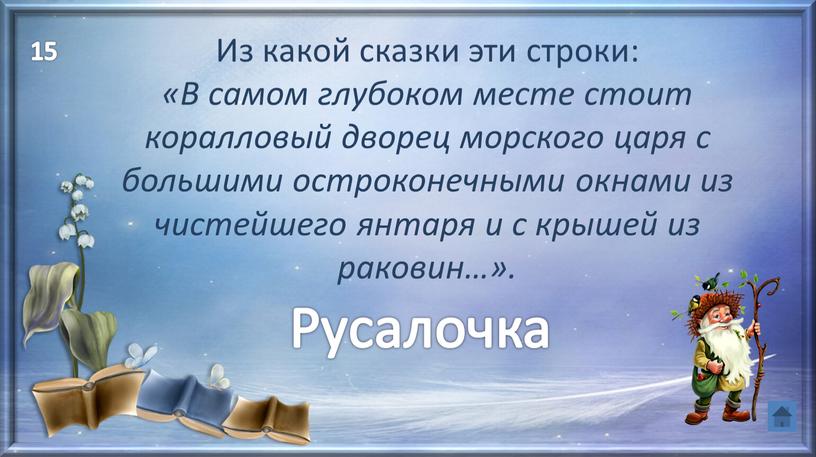 Из какой сказки эти строки: «В самом глубоком месте стоит коралловый дворец морского царя с большими остроконечными окнами из чистейшего янтаря и с крышей из…