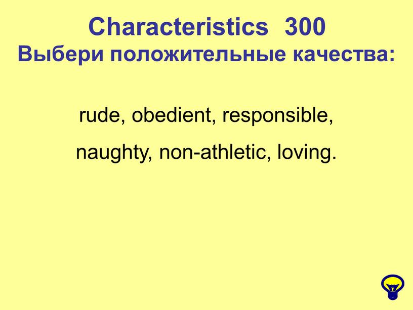 Characteristics 300 Выбери положительные качества: rude, obedient, responsible, naughty, non-athletic, loving