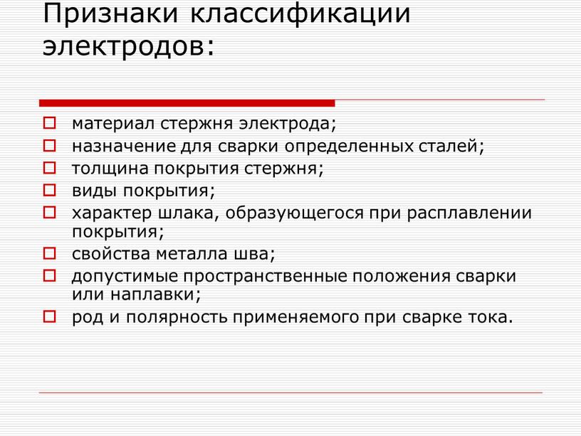 Признаки классификации электродов: материал стержня электрода; назначение для сварки определенных сталей; толщина покрытия стержня; виды покрытия; характер шлака, образующегося при расплавлении покрытия; свойства металла шва;…