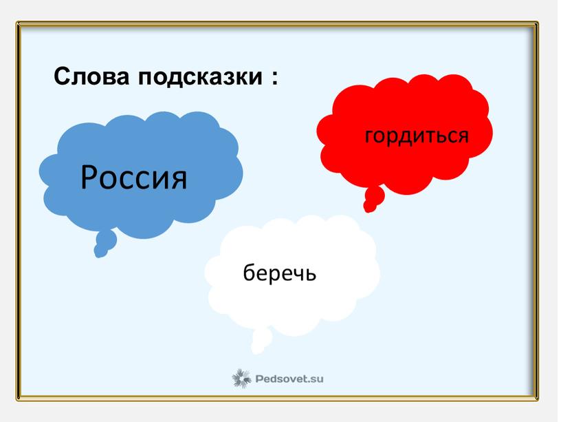 Слова подсказки : Россия гордиться беречь