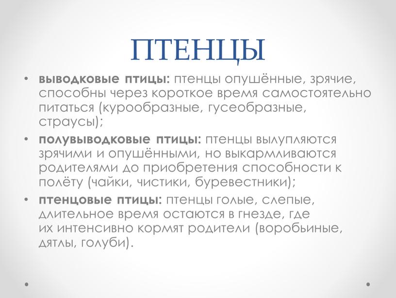 ПТЕНЦЫ выводковые птицы: птенцы опушённые, зрячие, способны через короткое время самостоятельно питаться (курообразные, гусеобразные, страусы); полувыводковые птицы: птенцы вылупляются зрячими и опушёнными, но выкармливаются родителями…