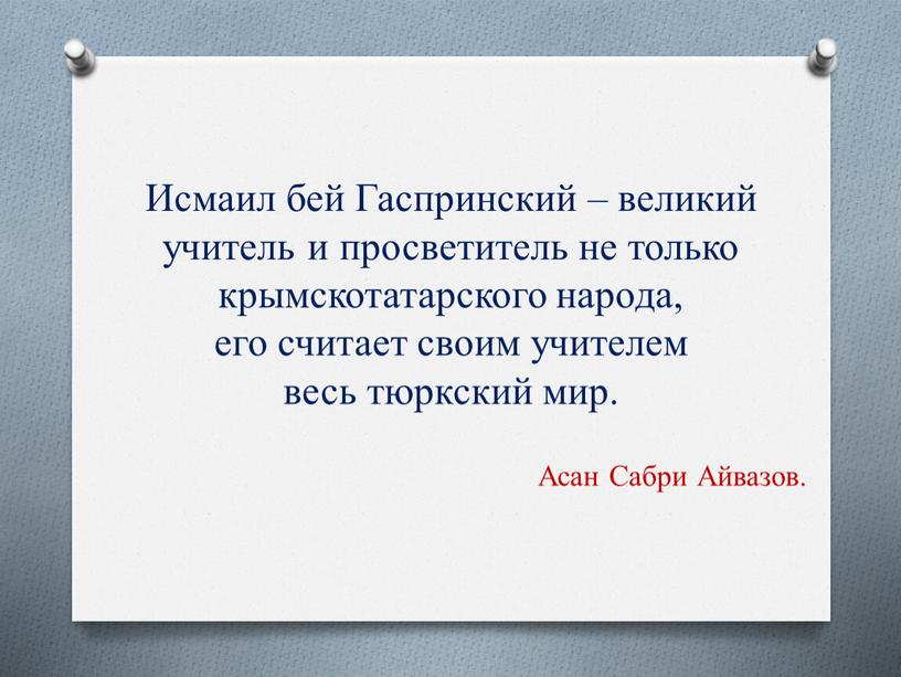 Исмаил бей Гаспринский – великий учитель и просветитель не только крымскотатарского народа, его считает своим учителем весь тюркский мир