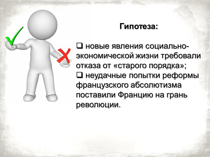 Гипотеза: новые явления социально-экономической жизни требовали отказа от «старого порядка»; неудачные попытки реформы французского абсолютизма поставили