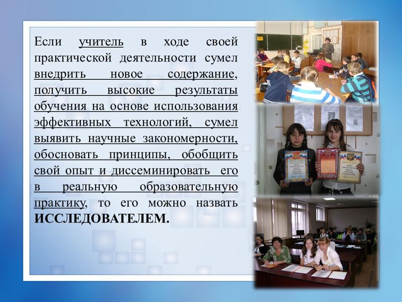 Если учитель в ходе своей практической деятельности сумел внедрить новое содержание , получить высокие результаты обучения на основе использования эффективных технологий, сумел выявить научные закономерности,…