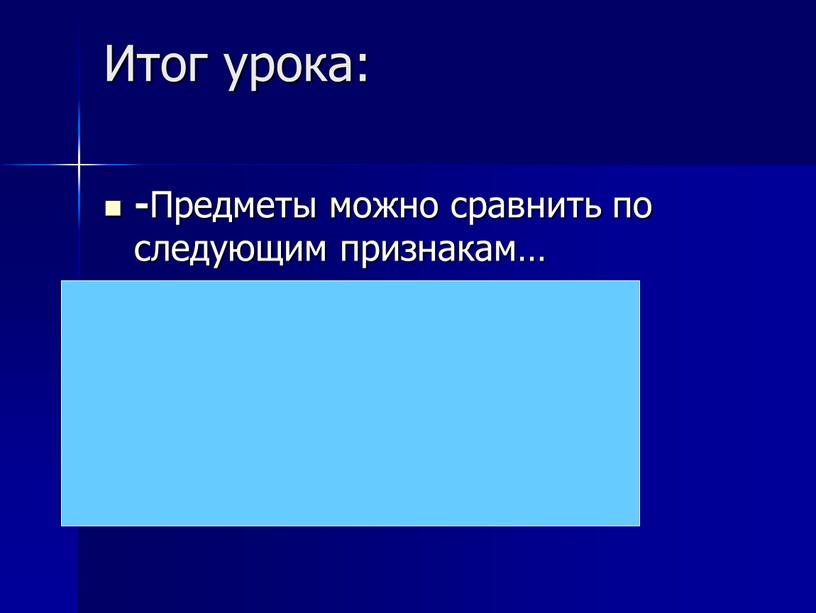 Итог урока: - Предметы можно сравнить по следующим признакам…