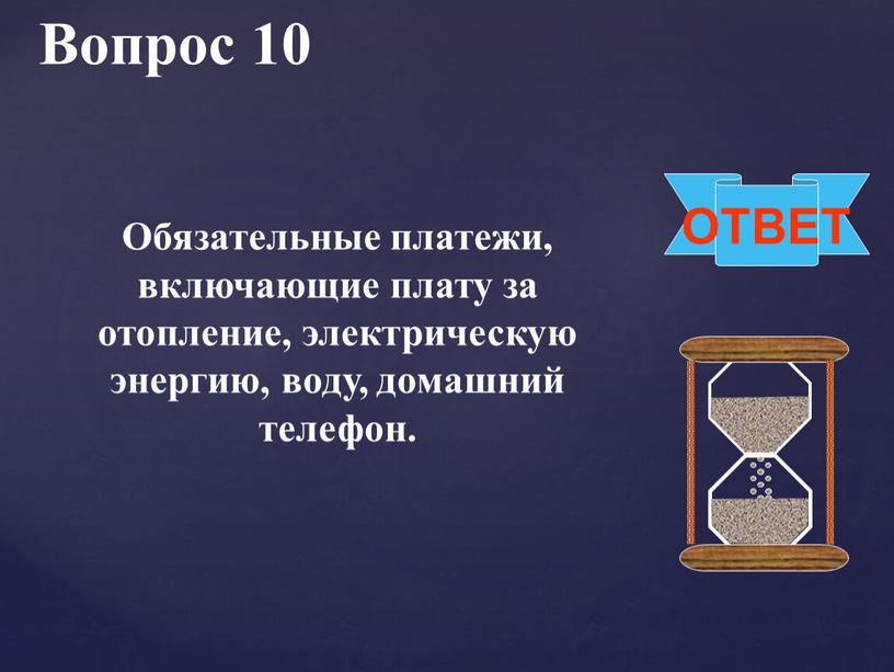 Вопрос 10 ОТВЕТ Обязательные платежи, включающие плату за отопление, электрическую энергию, воду, домашний телефон