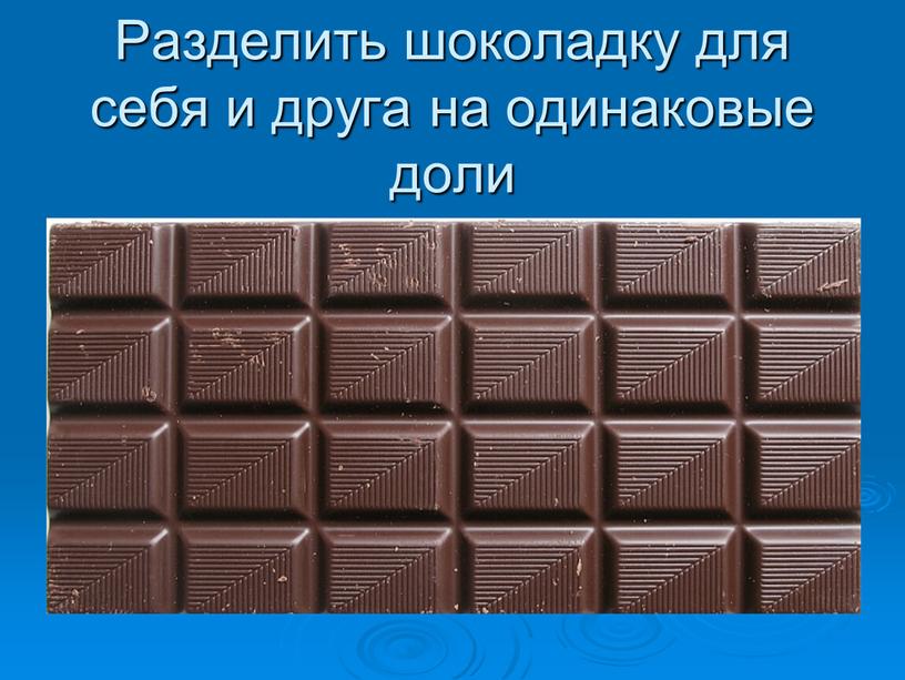Разделить шоколадку для себя и друга на одинаковые доли