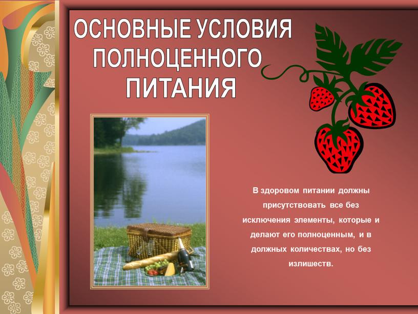 ОСНОВНЫЕ УСЛОВИЯ ПОЛНОЦЕННОГО В здоровом питании должны присутствовать все без исключения элементы, которые и делают его полноценным, и в должных количествах, но без излишеств