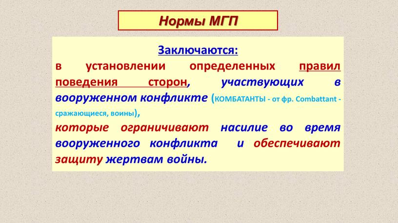 Заключаются: в установлении определенных правил поведения сторон , участвующих в вооруженном конфликте (КОМБАТАНТЫ - от фр