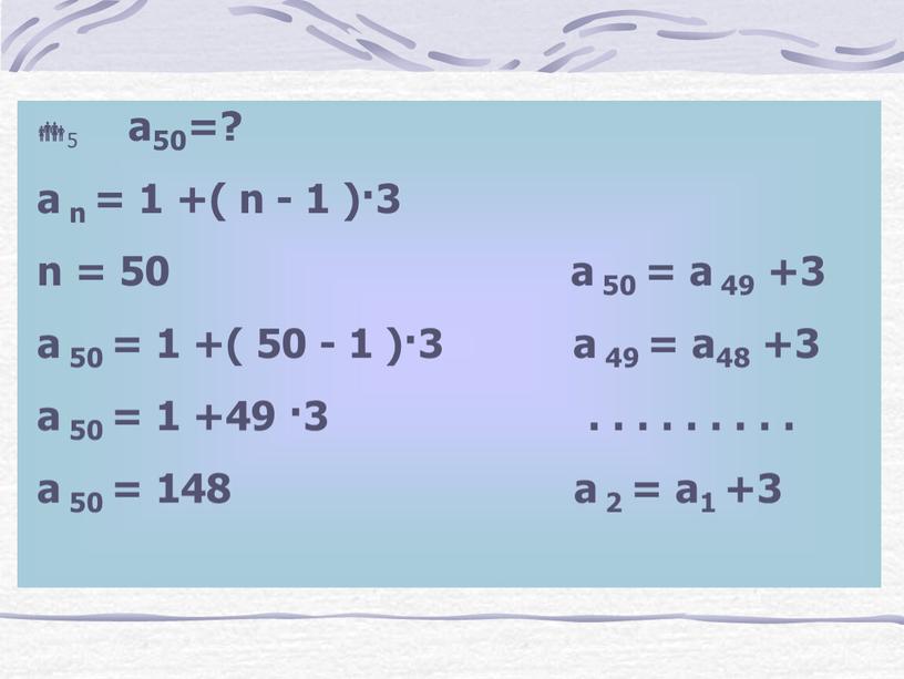 5 а50=? а n = 1 +( n - 1 )·3 n = 50 а 50 = а 49 +3 а 50 = 1 +(…
