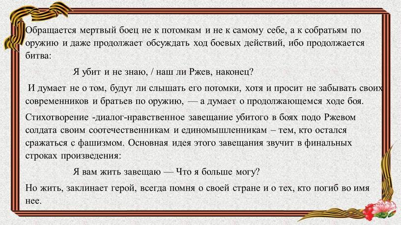 Обращается мертвый боец не к потомкам и не к самому себе, а к собратьям по оружию и даже продолжает обсуждать ход боевых действий, ибо продолжается…