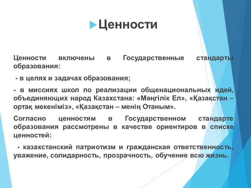 Ценности Ценности включены в Государственные стандарты образования: - в целях и задачах образования; - в миссиях школ по реализации общенациональных идей, объединяющих народ