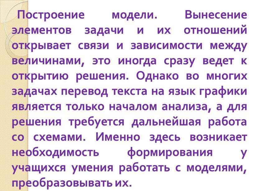 Построение модели. Вынесение элементов задачи и их отношений открывает связи и зависимости между величинами, это иногда сразу ведет к открытию решения