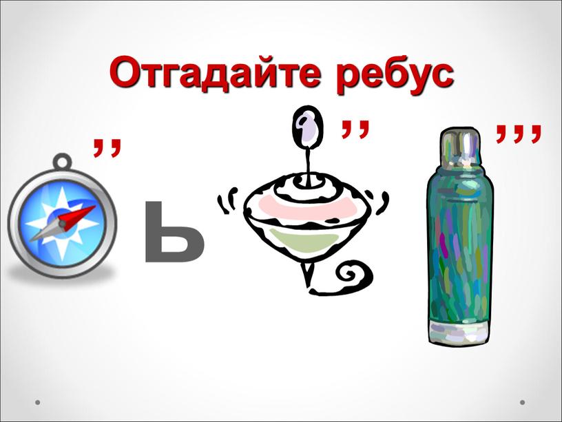 Отгадайте ребус ,, ь ,, ,,,