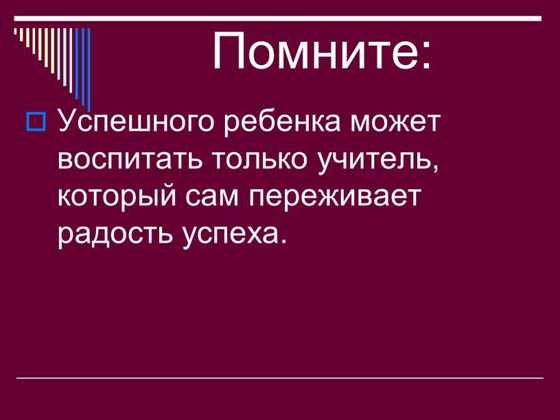 Помните: Успешного ребенка может воспитать только учитель, который сам переживает радость успеха