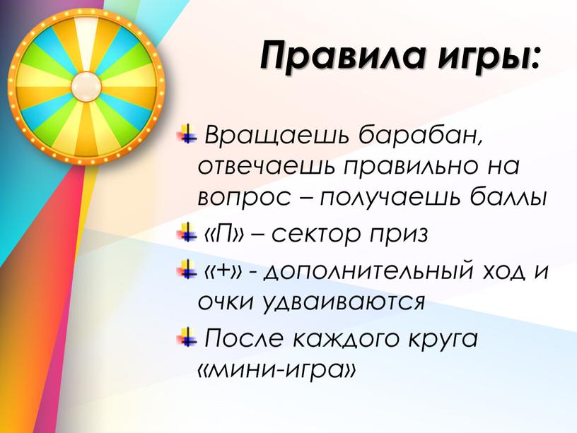 Правила игры: Вращаешь барабан, отвечаешь правильно на вопрос – получаешь баллы «П» – сектор приз «+» - дополнительный ход и очки удваиваются