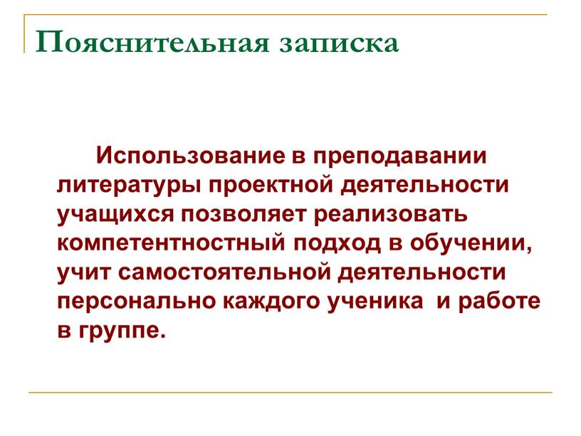 Пояснительная записка Использование в преподавании литературы проектной деятельности учащихся позволяет реализовать компетентностный подход в обучении, учит самостоятельной деятельности персонально каждого ученика и работе в группе