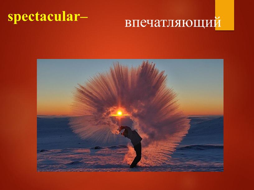 spectacular– впечатляющий