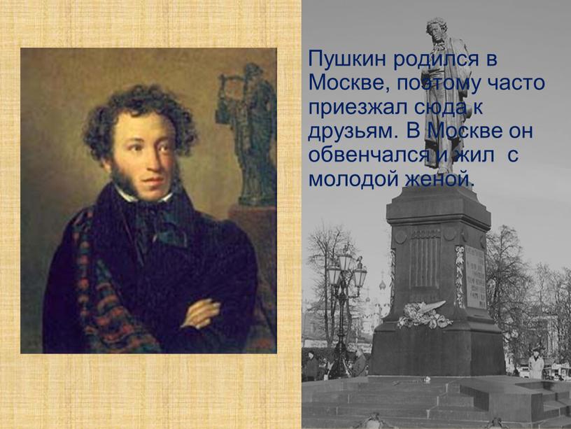 Пушкин родился в Москве, поэтому часто приезжал сюда к друзьям