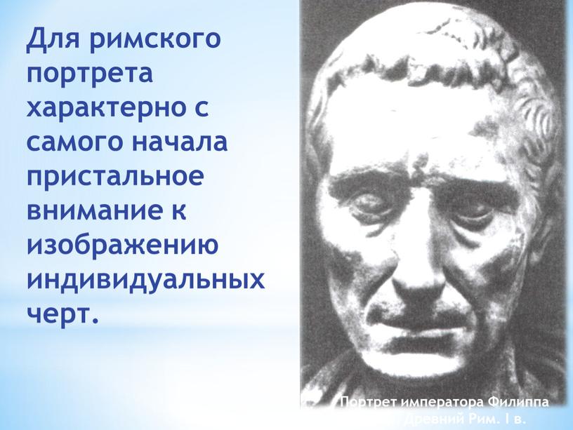 Для римского портрета характерно с самого начала пристальное внимание к изображению индивидуальных черт