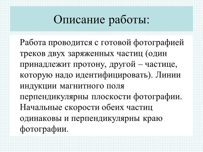 Описание работы: Работа проводится с готовой фотографией треков двух заряженных частиц (один принадлежит протону, другой – частице, которую надо идентифицировать)