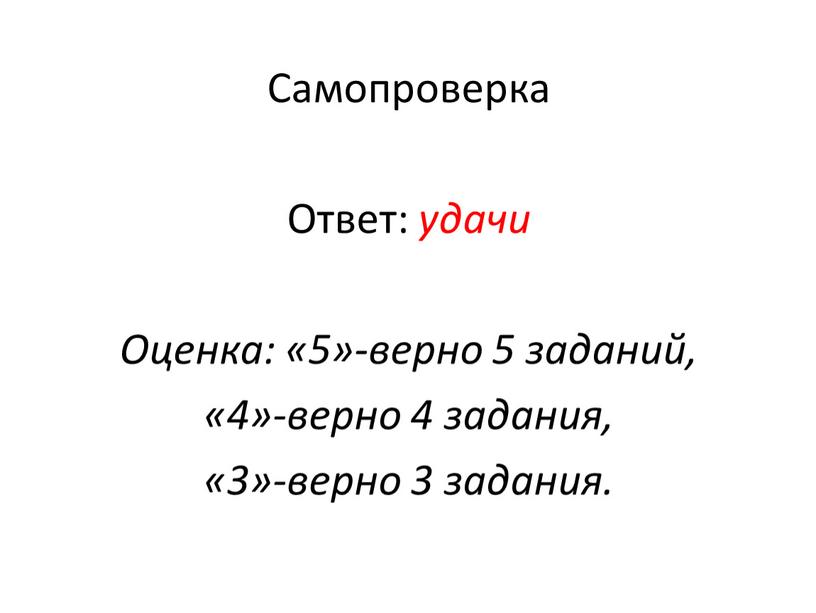 Самопроверка Ответ: удачи Оценка: «5»-верно 5 заданий, «4»-верно 4 задания, «3»-верно 3 задания