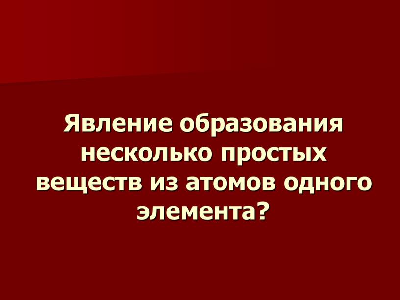 Явление образования несколько простых веществ из атомов одного элемента?