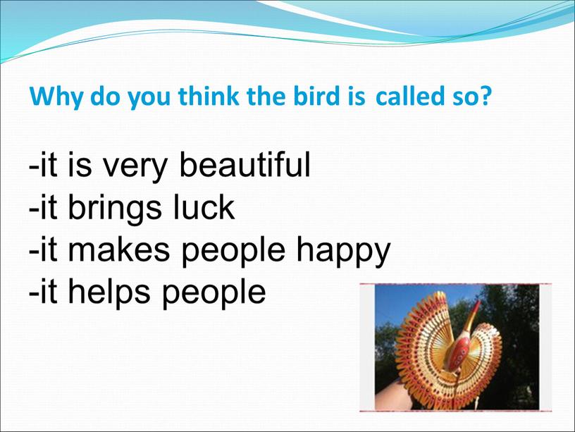 Why do you think the bird is called so? -it is very beautiful -it brings luck -it makes people happy -it helps people