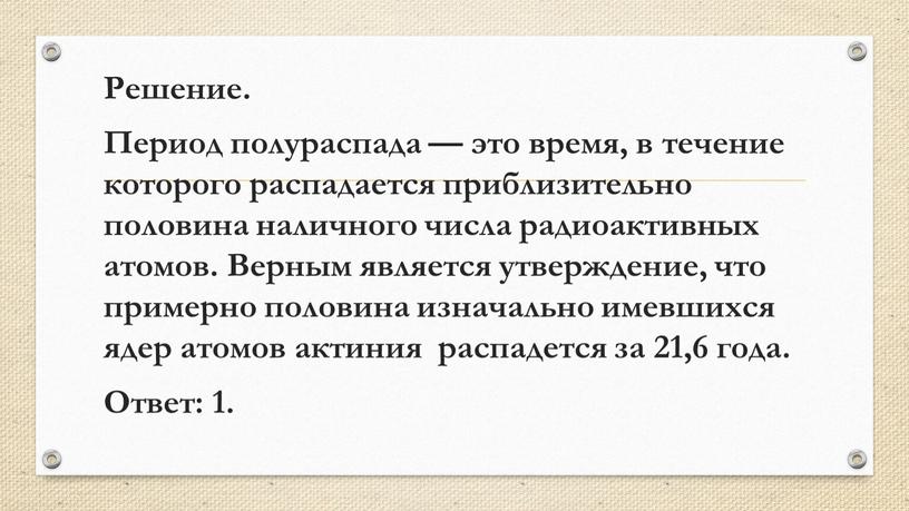 Решение. Период полураспада — это время, в течение которого распадается приблизительно половина наличного числа радиоактивных атомов