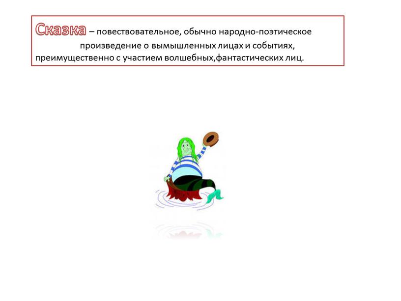 Сказка – повествовательное, обычно народно-поэтическое произведение о вымышленных лицах и событиях, преимущественно с участием волшебных,фантастических лиц