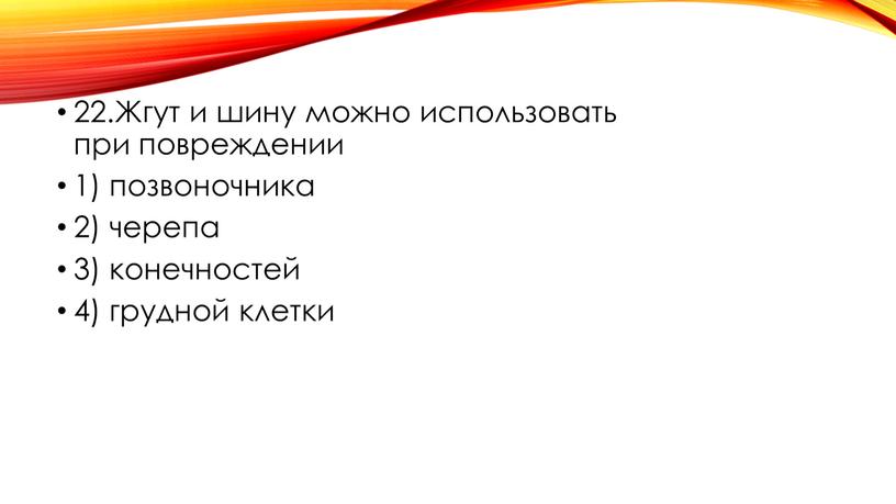 Жгут и шину можно использовать при повреждении 1) позвоночника 2) черепа 3) конечностей 4) грудной клетки