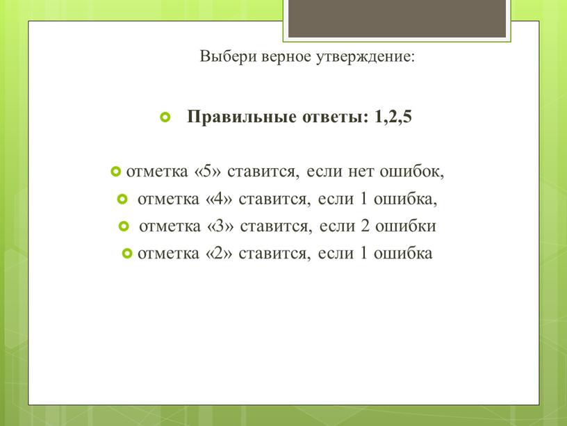 Выбери верное утверждение: Правильные ответы: 1,2,5 отметка «5» ставится, если нет ошибок, отметка «4» ставится, если 1 ошибка, отметка «3» ставится, если 2 ошибки отметка…